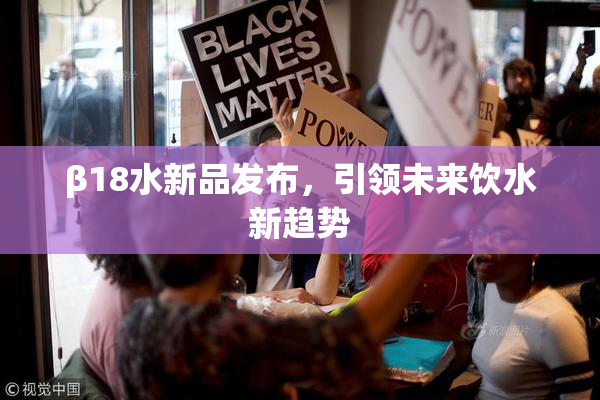 β18水新品发布，引领未来饮水新趋势