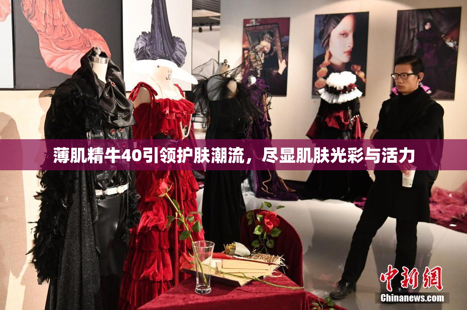 薄肌精牛40引领护肤潮流，尽显肌肤光彩与活力