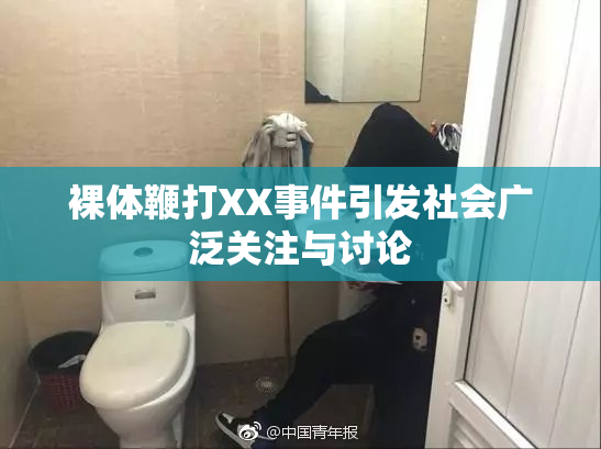 裸体鞭打XX事件引发社会广泛关注与讨论
