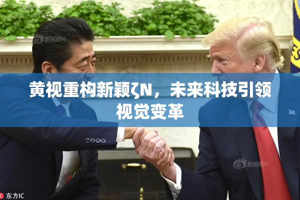 黄视重构新颖ζΝ，未来科技引领视觉变革