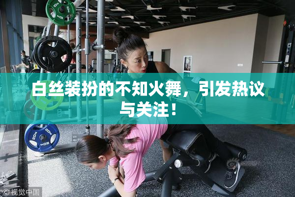 白丝装扮的不知火舞，引发热议与关注！