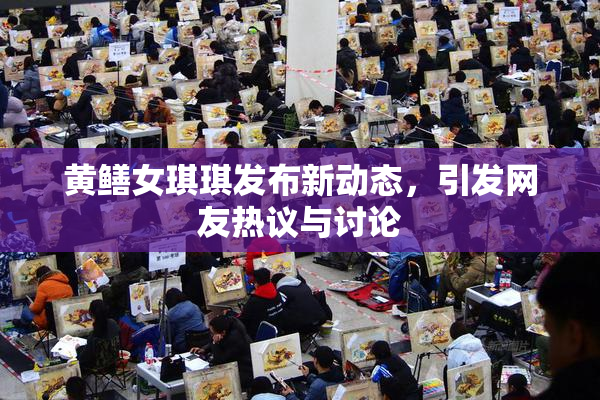 黄鳝女琪琪发布新动态，引发网友热议与讨论