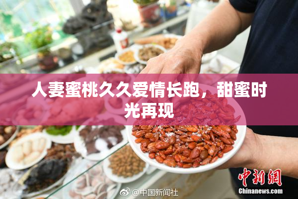 人妻蜜桃久久爱情长跑，甜蜜时光再现