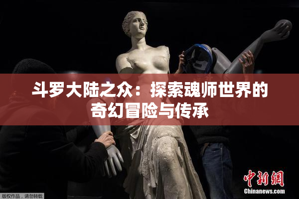斗罗大陆之众：探索魂师世界的奇幻冒险与传承