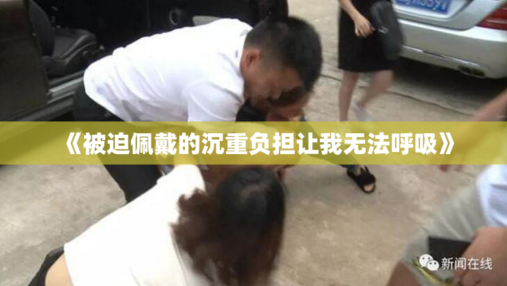 《被迫佩戴的沉重负担让我无法呼吸》