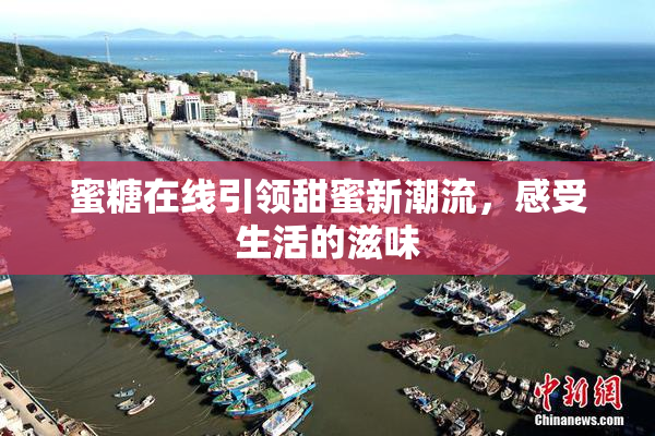 蜜糖在线引领甜蜜新潮流，感受生活的滋味