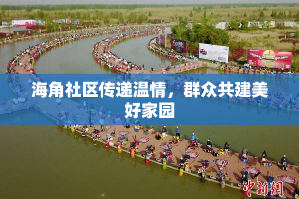 海角社区传递温情，群众共建美好家园
