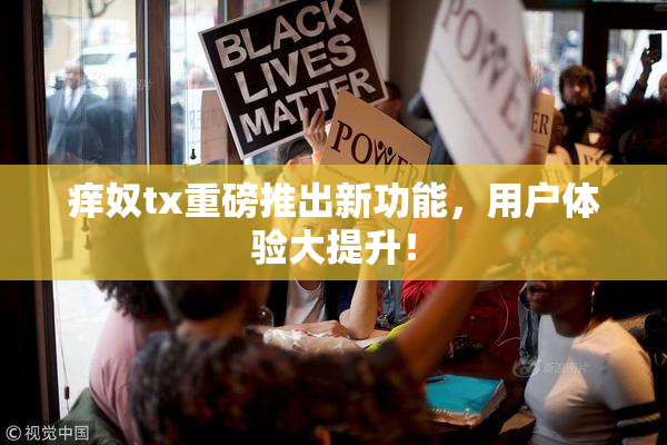 痒奴tx重磅推出新功能，用户体验大提升！