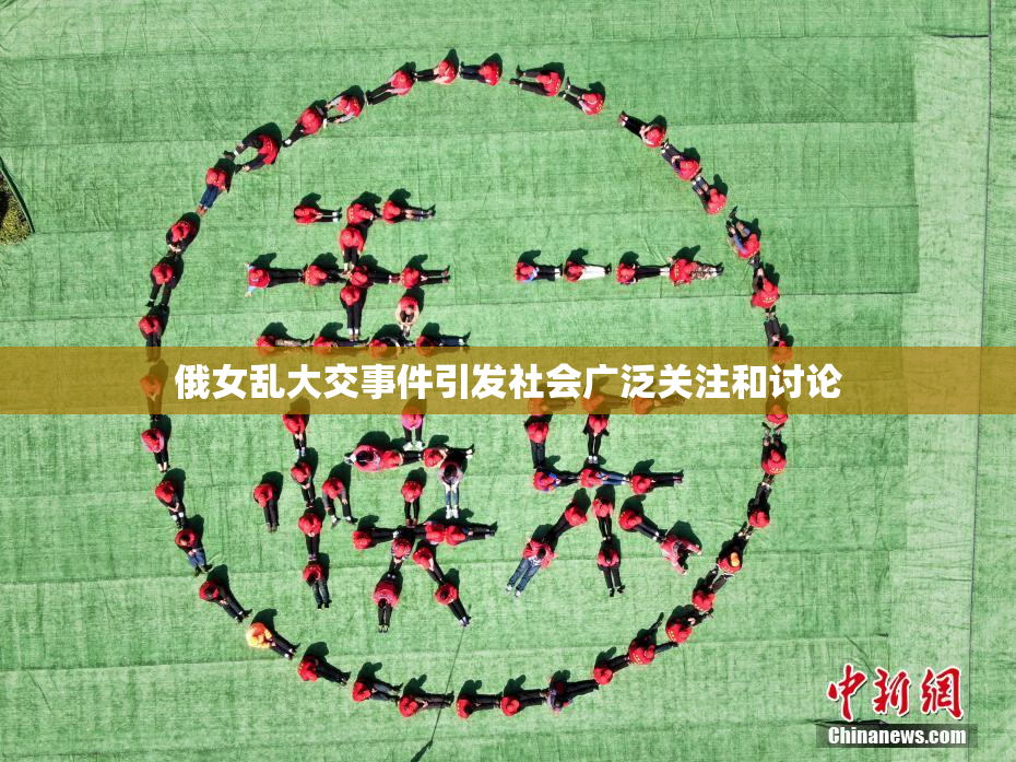 俄女乱大交事件引发社会广泛关注和讨论