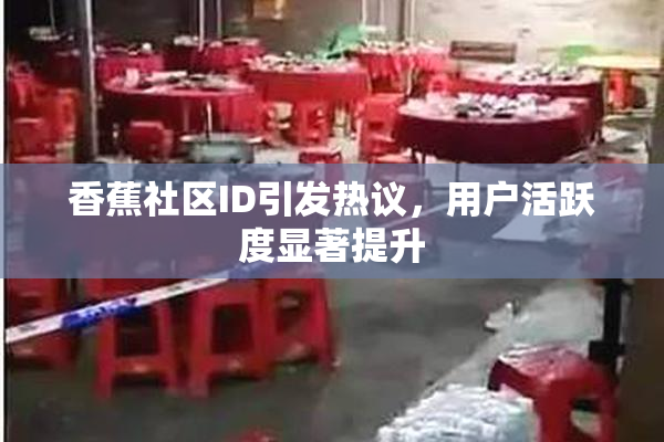 香蕉社区ID引发热议，用户活跃度显著提升