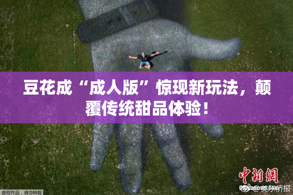 豆花成“成人版”惊现新玩法，颠覆传统甜品体验！