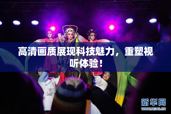 高清画质展现科技魅力，重塑视听体验！