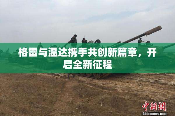 格雷与温达携手共创新篇章，开启全新征程