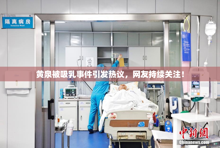 黄泉被吸乳事件引发热议，网友持续关注！