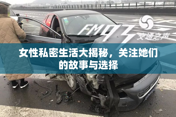 女性私密生活大揭秘，关注她们的故事与选择