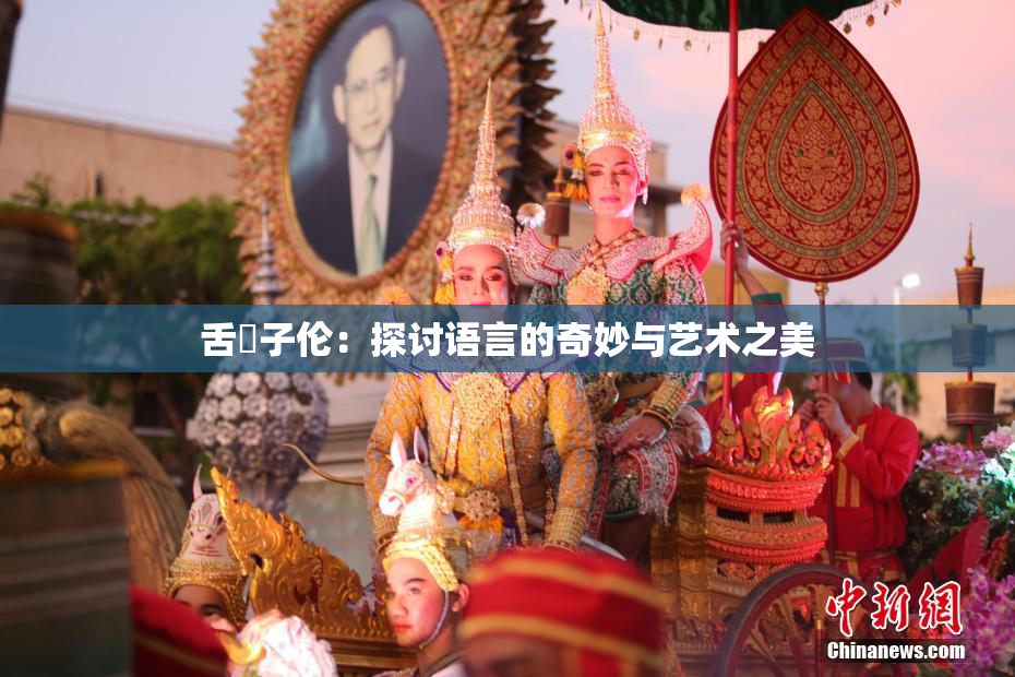 舌乚子伦：探讨语言的奇妙与艺术之美