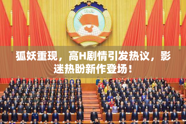 狐妖重现，高H剧情引发热议，影迷热盼新作登场！