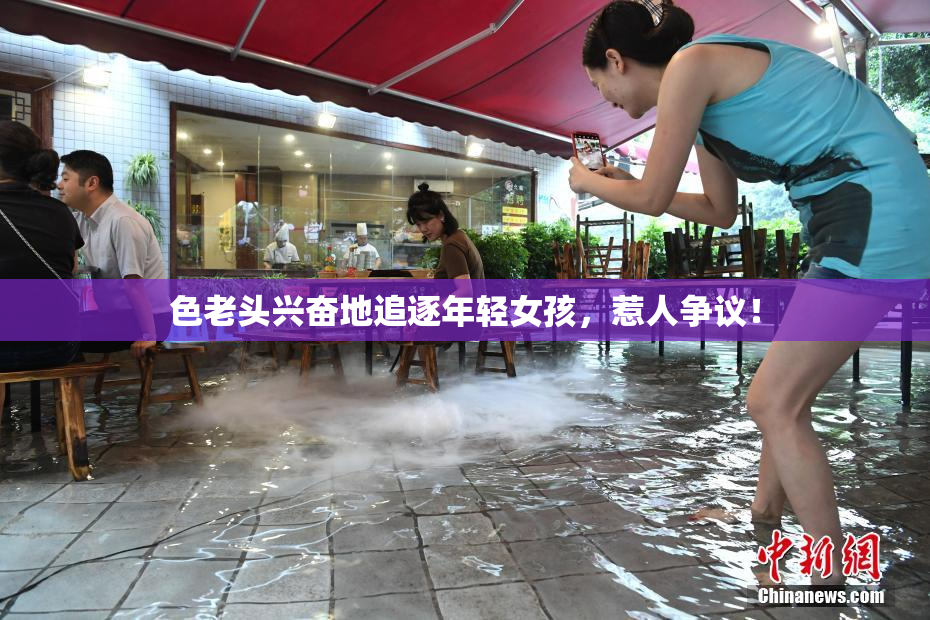 色老头兴奋地追逐年轻女孩，惹人争议！
