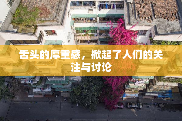 舌头的厚重感，掀起了人们的关注与讨论