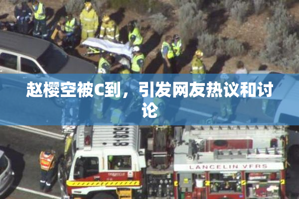 赵樱空被C到，引发网友热议和讨论