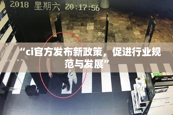 “ci官方发布新政策，促进行业规范与发展”