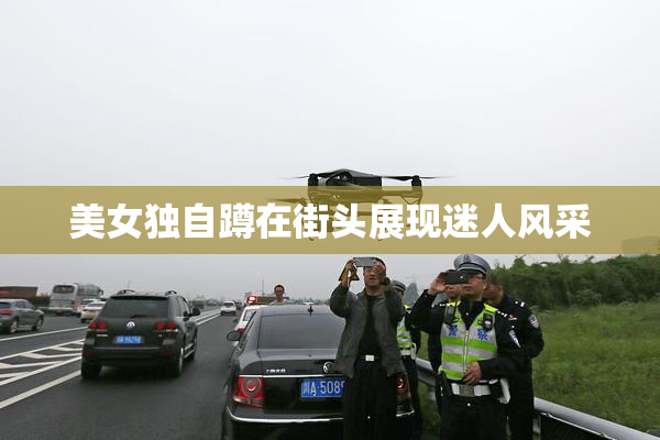 美女独自蹲在街头展现迷人风采