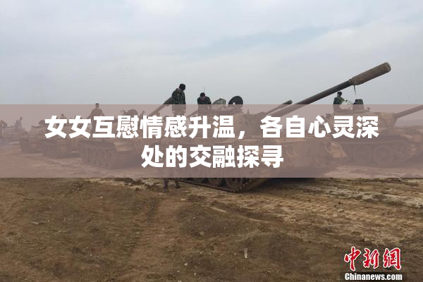 女女互慰情感升温，各自心灵深处的交融探寻