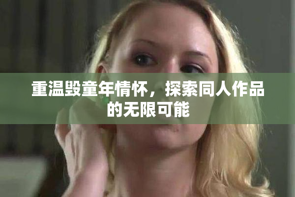 重温毁童年情怀，探索同人作品的无限可能