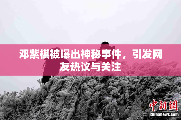 邓紫棋被曝出神秘事件，引发网友热议与关注