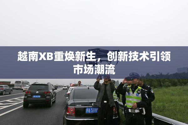 越南XB重焕新生，创新技术引领市场潮流