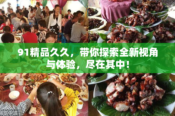 91精品久久，带你探索全新视角与体验，尽在其中！