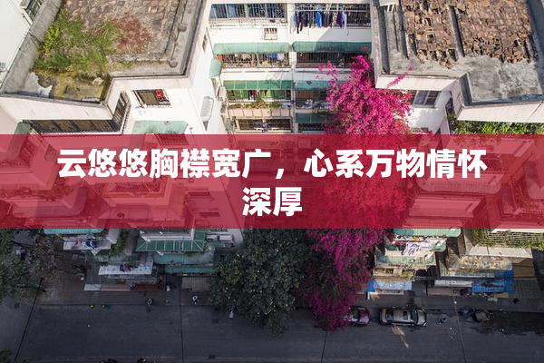 云悠悠胸襟宽广，心系万物情怀深厚
