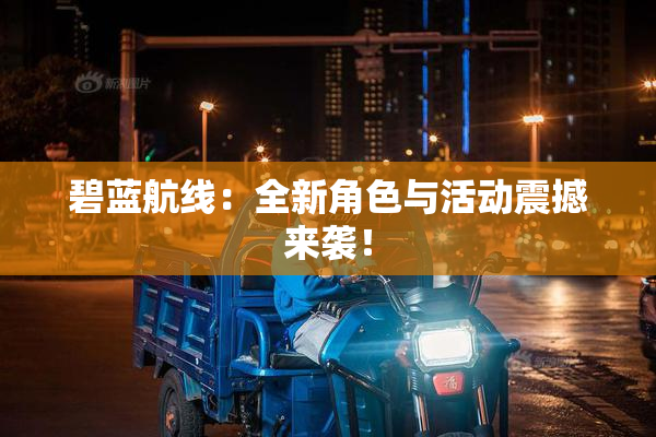 碧蓝航线：全新角色与活动震撼来袭！