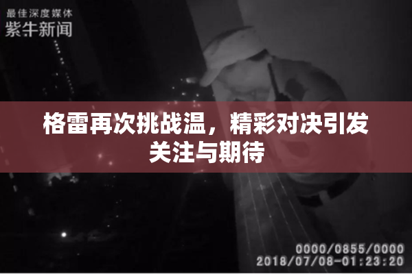格雷再次挑战温，精彩对决引发关注与期待
