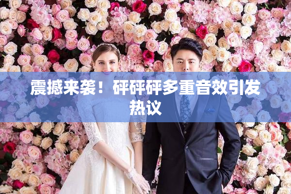 震撼来袭！砰砰砰多重音效引发热议