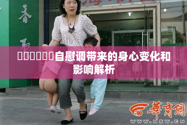 ❌‌❌‌❌‌自慰调带来的身心变化和影响解析