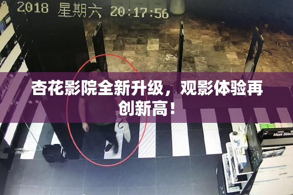 杏花影院全新升级，观影体验再创新高！