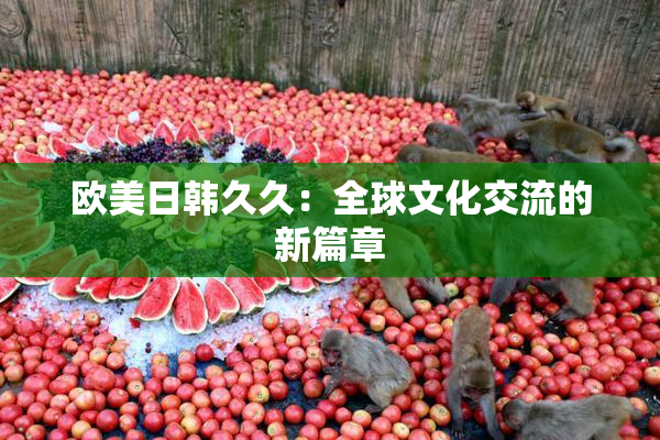 欧美日韩久久：全球文化交流的新篇章