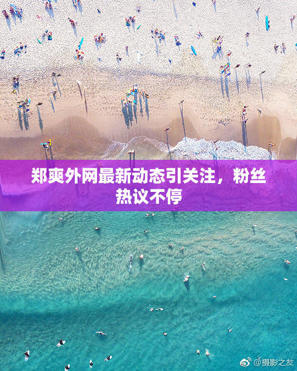 郑爽外网最新动态引关注，粉丝热议不停