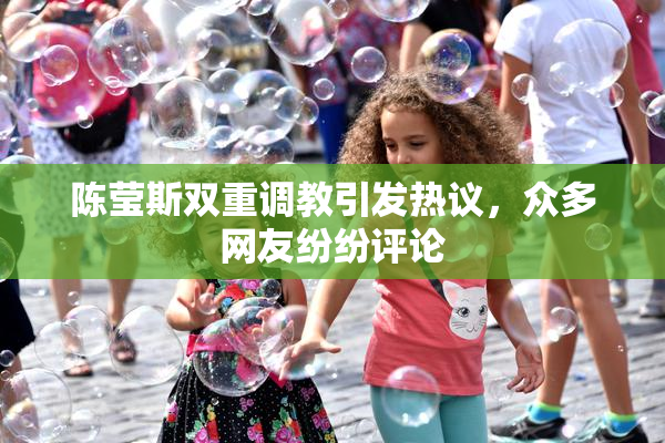 陈莹斯双重调教引发热议，众多网友纷纷评论