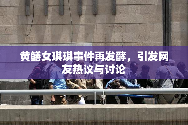 黄鳝女琪琪事件再发酵，引发网友热议与讨论