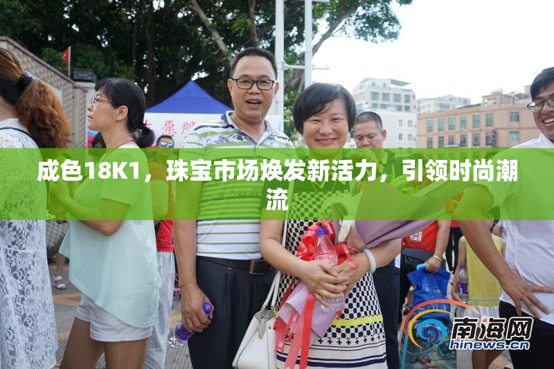 成色18K1，珠宝市场焕发新活力，引领时尚潮流