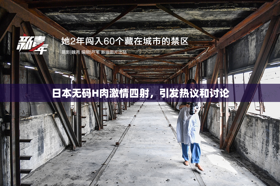 日本无码H肉激情四射，引发热议和讨论