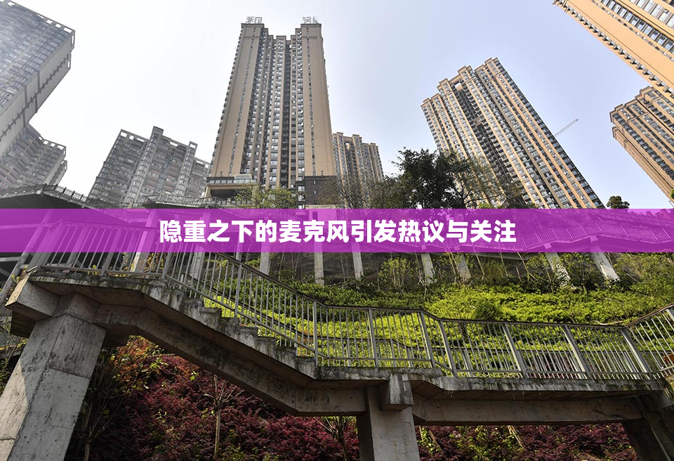 隐重之下的麦克风引发热议与关注