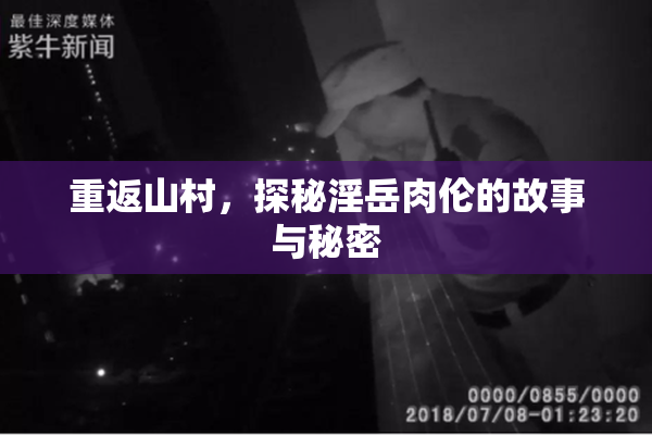 重返山村，探秘淫岳肉伦的故事与秘密