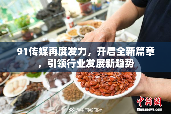 91传媒再度发力，开启全新篇章，引领行业发展新趋势