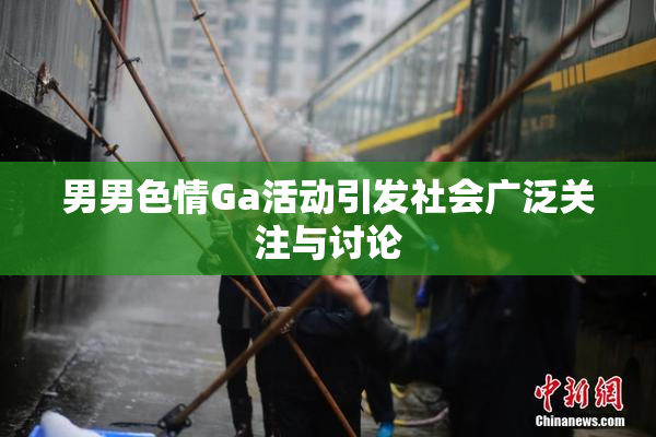 男男色情Ga活动引发社会广泛关注与讨论