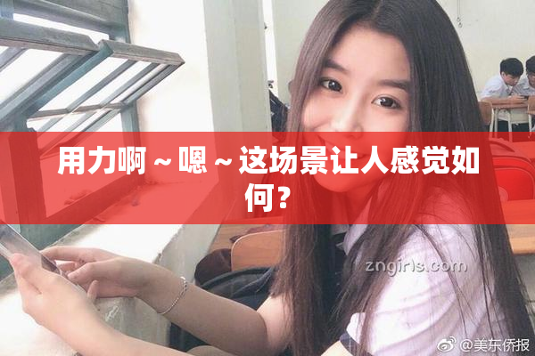 用力啊～嗯～这场景让人感觉如何？