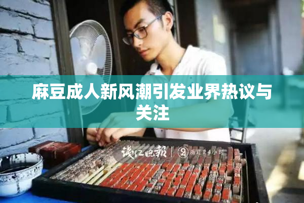 麻豆成人新风潮引发业界热议与关注