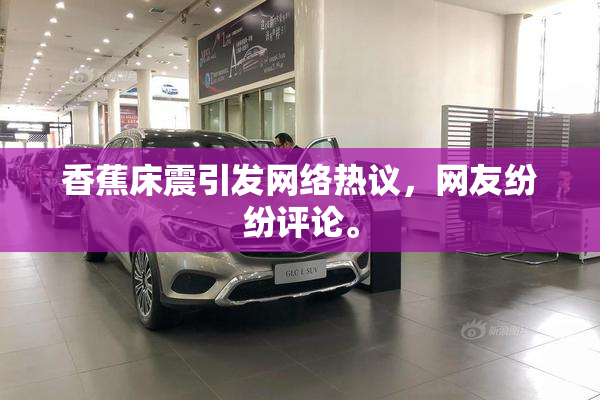 香蕉床震引发网络热议，网友纷纷评论。